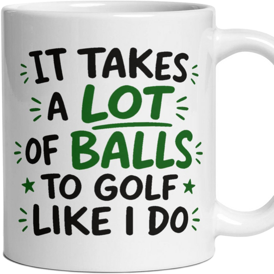 IT TAKES A LOT OF BALLS TO GOLF LIKE I DO