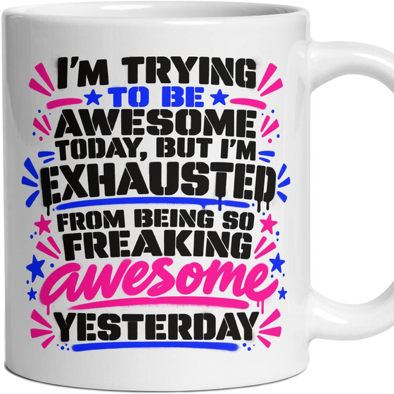 I'm trying to be awesome today, but I'm exhausted from being so freaking awesome yesterday