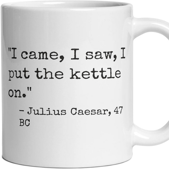I came, I saw, I put the kettle on.