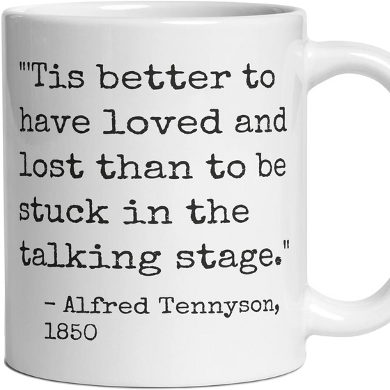 'Tis better to have loved and lost than to be stuck in the talking stage.