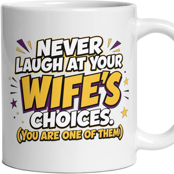 Never laugh at your WIFE'S choices. (You are one of them)