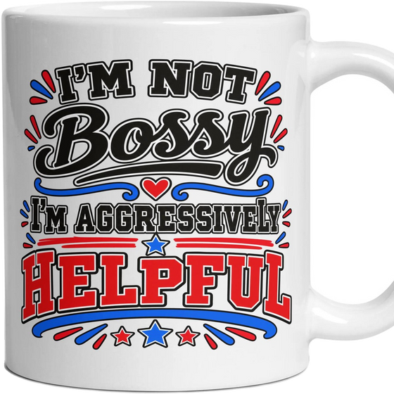 I'M NOT Bossy I'm aggressively HELPFUL