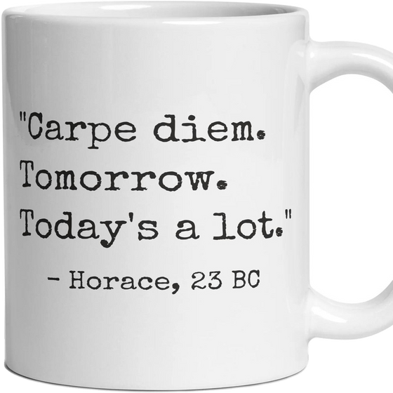 Carpe diem. Tomorrow. Today's a lot.