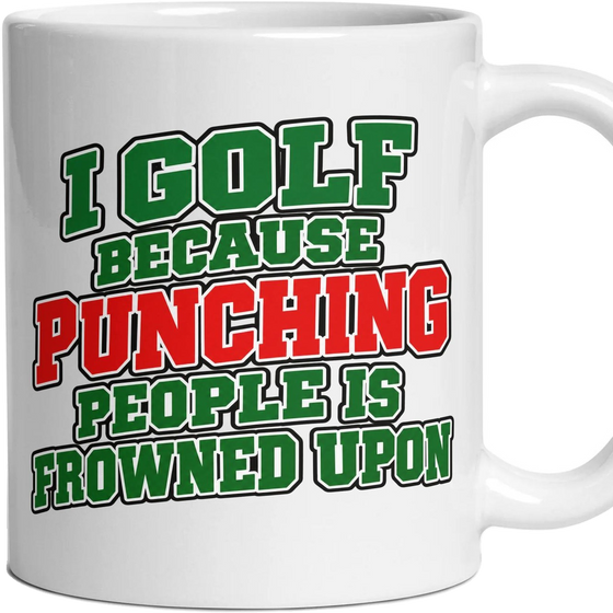I GOLF BECAUSE PUNCHING PEOPLE IS FROWNED UPON