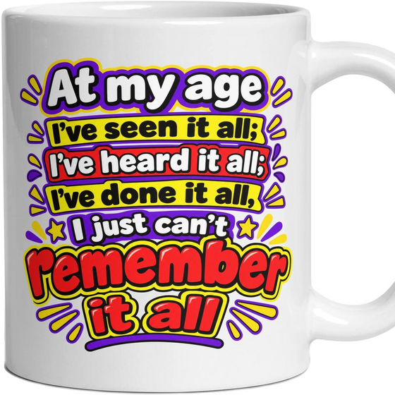 At my age I've seen it all; I've heard it all; I've done it all, I just can't remember it all