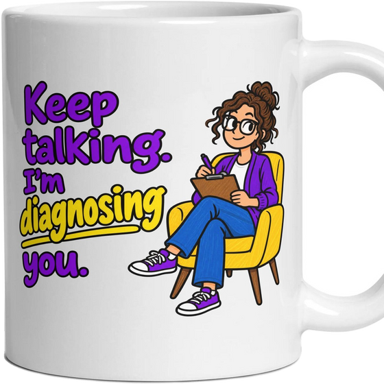 Keep talking. I'm diagnosing you.