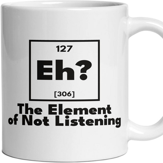 Eh? The Element of Not Listening