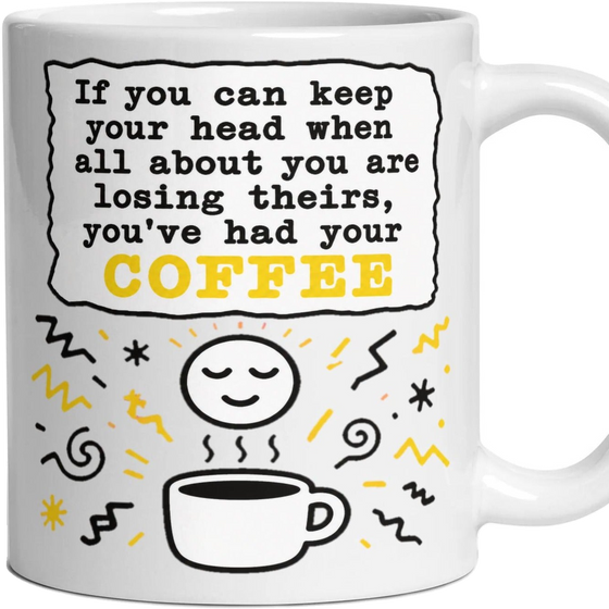 If you can keep your head when all about you are losing theirs, you've had your coffee