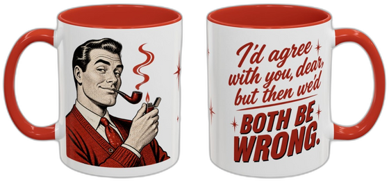 I'd agree with you, dear, but then we'd both be wrong.