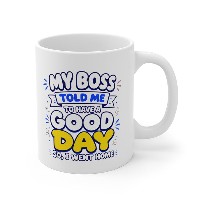 MY BOSS TOLD ME TO HAVE A GOOD DAY SO, I WENT HOME
