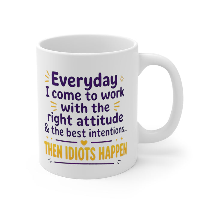 Everyday I come to work with the right attitude & the best intentions... THEN IDIOTS HAPPEN